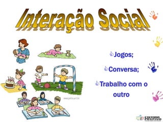 ptalhari@positivo.com.br
Jogos;
Conversa;
Trabalho com o
outro
 