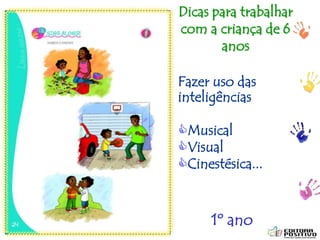 ptalhari@positivo.com.br
Fazer uso das
inteligências
Musical
Visual
Cinestésica...
Dicas para trabalhar
com a criança de 6
anos
1º ano
 