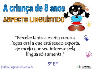 ptalhari@positivo.com.br
“Percebe tanto a escrita como a
língua oral a que está sendo exposta,
de modo que seu interesse pela
língua só aumenta.”
3º EF
 
