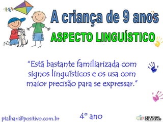 ptalhari@positivo.com.br
“Está bastante familiarizada com
signos linguísticos e os usa com
maior precisão para se expressar.”
4º ano
 