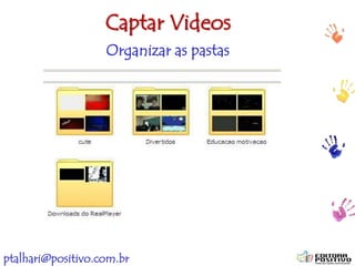 ptalhari@positivo.com.br
Captar Videos
Organizar as pastas
 
