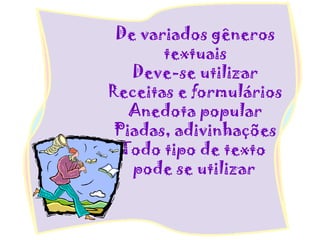 De variados gêneros
textuais
Deve-se utilizar
Receitas e formulários
Anedota popular
Piadas, adivinhações
Todo tipo de texto
pode se utilizar
 