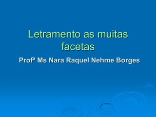 Letramento as muitas
        facetas
Profª Ms Nara Raquel Nehme Borges
 