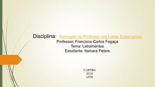 Disciplina: Formação do Professor nas Letras Estrangeiras
Professor: Francisco Carlos Fogaça
Tema: Letramentos
Estudante: Itamara Peters
CURITIBA
2018
UFPR
 