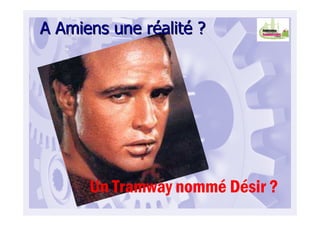A Amiens une rA Amiens une rééalitalitéé ??
Un Tramway nommé Désir ?
 