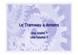 Le TramwayLe Tramway àà AmiensAmiens
Une rUne rééalitalitéé ??
Une fatalitUne fatalitéé ??
 