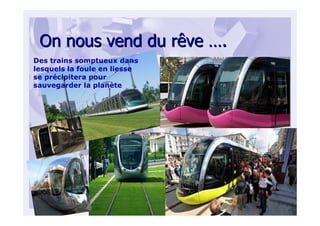 On nous vend du rêveOn nous vend du rêve ……..
Des trains somptueux dans
lesquels la foule en liesse
se précipitera pour
sauvegarder la planète
 