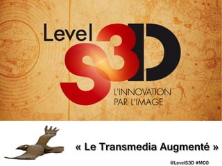 « Le Transmedia Augmenté »
@LevelS3D #MCO

 
