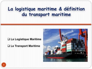 4
La logistique maritime & définition
du transport maritime
 La Logistique Maritime
 Le Transport Maritime
 