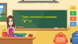 Tema: conocemos la consonante
“p” “p”
 