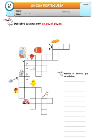 Descobre palavras com pa, pe, pi, po, pu.
p
a
p
á
Escreve as palavras que
descobriste.
Data : ___/___/____
INFORMAÇÃO :
Nome :
LÍNGUA PORTUGUESA1ºANO
RUBRICA :
 