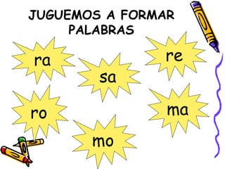 JUGUEMOS A FORMAR
PALABRAS
ra
ro
mo
ma
re
sa
 