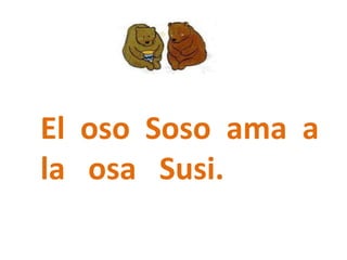 El oso Soso ama a
la osa Susi.
 