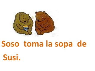 Soso toma la sopa de
Susi.
 