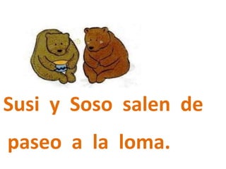 Susi y Soso salen de
paseo a la loma.
 