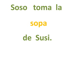 Soso toma la
de Susi.
sopa
 
