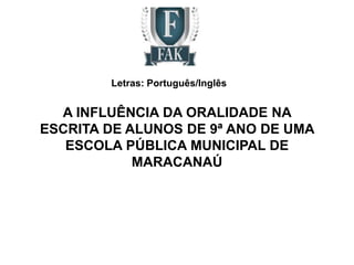 Letras: Português/Inglês

A INFLUÊNCIA DA ORALIDADE NA
ESCRITA DE ALUNOS DE 9ª ANO DE UMA
ESCOLA PÚBLICA MUNICIPAL DE
MARACANAÚ

 