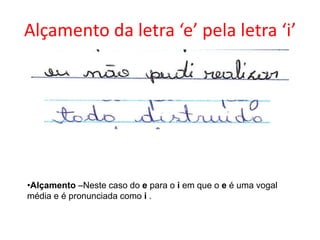 Alçamento da letra ‘e’ pela letra ‘i’

•Alçamento –Neste caso do e para o i em que o e é uma vogal
média e é pronunciada como i .

 
