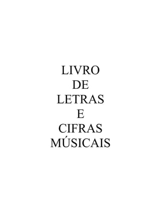LIVRO
    DE
 LETRAS
    E
 CIFRAS
MÚSICAIS
 
