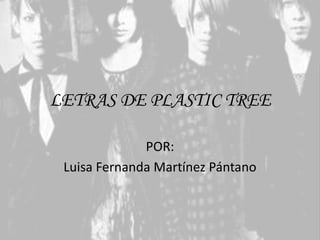 LETRAS DE PLASTIC TREE
POR:
Luisa Fernanda Martínez Pántano
 