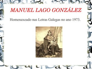 MANUEL LAGO GONZÁLEZ
Homenaxeado nas Letras Galegas no ano 1973.
 