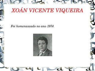XOÁN VICENTE VIQUEIRA
Foi homenaxeado no ano 1974.
 