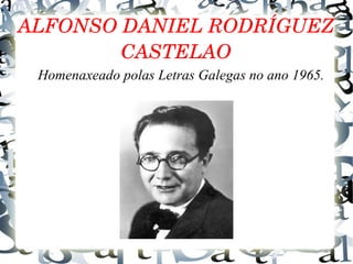 ALFONSO DANIEL RODRÍGUEZ 
CASTELAO
Homenaxeado polas Letras Galegas no ano 1965.
 