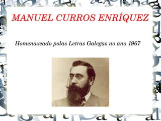 MANUEL CURROS ENRÍQUEZ
     Homenaxeado polas Letras Galegas no ano 1967
 