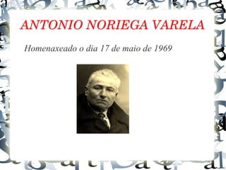 ANTONIO NORIEGA VARELA
Homenaxeado o dia 17 de maio de 1969
 