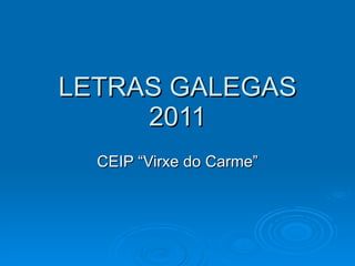 LETRAS GALEGAS 2011 CEIP “Virxe do Carme” 