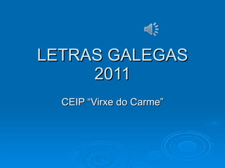 LETRAS GALEGAS 2011 CEIP “Virxe do Carme” 