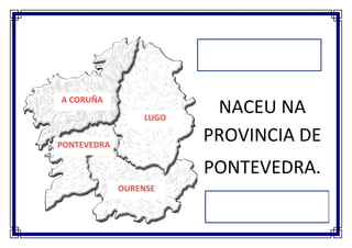 A CORUÑA
                  LUGO
                          NACEU NA
PONTEVEDRA
                         PROVINCIA DE
    A
                         PONTEVEDRA.
             OURENSE
 