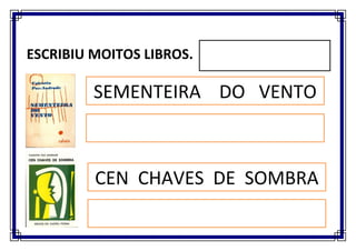 ESCRIBIU MOITOS LIBROS.

   PONTEVEDRA.
       SEMENTEIRA DO VENTO



         CEN CHAVES DE SOMBRA
 