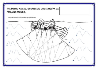 TRABALLOU NA FAO, ORGANISMO QUE SE OCUPA DA
PESCA NO MUNDO.

 REPASA OS TRAZOS. DEBUXA PEIXES NAS REDES.
 
