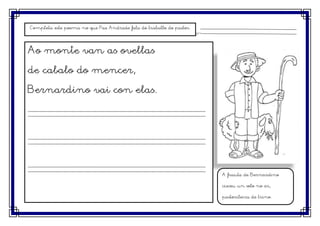 Completa este poema no que Paz Andrade fala do traballo do pastor.


cc
     Ao monte van as ovellas

     de cabalo do mencer,

     Bernardino vai con elas.




                                                                          A frauta de Bernardino

                                                                          ciscou un solo no ar,

                                                                          pastorileira de trino.
 