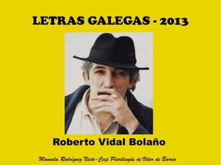 LETRAS GALEGAS - 2013
Roberto Vidal Bolaño
Manuela Rodríguez Nieto-Ceip Plurilingüe de Vilar de Barrio
 