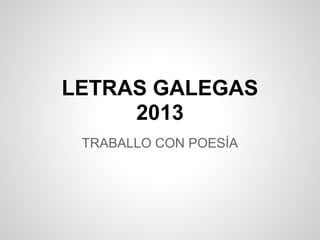 LETRAS GALEGAS
2013
TRABALLO CON POESÍA
 