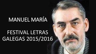 MANUEL MARÍA
FESTIVAL LETRAS
GALEGAS 2015/2016
 