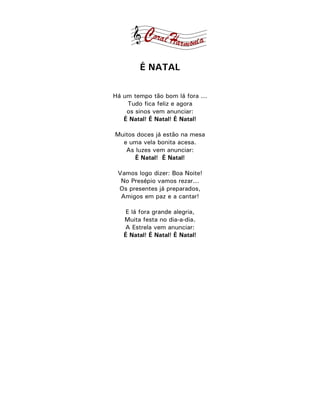 É NATAL

Há um tempo tão bom lá fora ...
    Tudo fica feliz e agora
    os sinos vem anunciar:
   É Natal! É Natal! É Natal!

Muitos doces já estão na mesa
  e uma vela bonita acesa.
   As luzes vem anunciar:
      É Natal! É Natal!

 Vamos logo dizer: Boa Noite!
  No Presépio vamos rezar...
 Os presentes já preparados,
  Amigos em paz e a cantar!

    E lá fora grande alegria,
   Muita festa no dia-a-dia.
   A Estrela vem anunciar:
   É Natal! É Natal! É Natal!
 