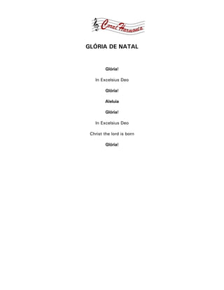 GLÓRIA DE NATAL


         Glória!

   In Excelsius Deo

         Glória!

        Aleluia

         Glória!

   In Excelsius Deo

 Christ the lord is born

         Glória!
 