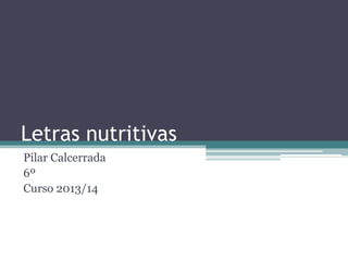 Letras nutritivas
Pilar Calcerrada
6º
Curso 2013/14

 