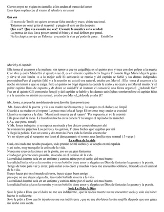 Ciertos reyes no viajan en camello, ellos andan al tranco del amor
Esos tipos soplan con el viento al rebaño y su temor
Que ves
El wawa de Troilo no quiere arrancar falta envido y truco, chiste nacional.
'Estamos en vena' grita el mayoral y pagás el vale un día después.
Que ves? Que ves cuando me ves? Cuando la mentira es la verdad.
La prensa de dios lleva poster central el bien y el mal definen por penal.
Fía la chapita porr¢n en Palomar cruzando la víaa pa' poderla pasar. Estribillo
Mariel y el capitán
Ella toma el ascensor a la mañana sin temor a que se caigaBaja en el quinto piso y toca con dos golpes a la puerta
C se abre y entra MarielEn el quinto vive él, es el valiente capitán de la fragata Y cuando llega Mariel deja la gorra
y sirve té con limón o a lo mejor café El consorcio se reunió y del capitán se habló y las damas indignadas
protestabanPero el capitán faltó y a la reunión no asistió era natural, estaba con Mariel . Ella toma el ascensor a la
noche sin temor a que se caiga. Pero al quinto no llegó alguien la cuerda le cortó y se cayó y así Mariel murió .Y el
pobre capitán lleno de espanto y de dolor se suicidóY al instante el consorcio una fiesta organizó ¿Adonde fue?
Fue en el quinto CEl consorcio festejó y del capitán se habló y las damas satisfechas sonrieronPero el capitán faltó
y a la reunión no asistió era natural, estaba con Mariel ¿Adonde estaba él?
Mr. Jones, o pequeña semblanza de una familia tipo americana
Mr. Jones abrió la puerta y vio a su madre recién muerta y la sangre en el chaleco se limpió
Guardó a su madre en el ropero Le puso mas leña al fuego El invierno muy crudo se avecinó
Llamó a su esposa y le dijo: 'Mamá está muerta en el ropero' 'Por supuesto, si yo la asesiné
Ella puso mal la mesa Le hundí un hacha en la cabeza Y la sangre el tapizado me manchó'
(¡Ay, que pena, nena!)
Y Mr. Jones trabajaba y su esposa asesinada y los chicos correteaban por ahí
Se comían los pajaritos Los perros y los gatitos, Y otros bichos que vagaban por ahí
Y llegó la policía Con un carro y dos tranvías Para toda la familia encarcelar
Yo no sé por qué el sargento me llevó al destacamento si somos una familia muy normal ( 3 veces )
La colina de la vida
Casi, casi nada me resulta pasajero, todo prende de mi sueños y se acopla en mi espalda
y asi subo, muy tranquilo la colina de la vida.
Nunca me creo en la cima o en la gloria, eso es un gran fantasma
creado por generaciones pasadas, atascado en el camino de la vida.
La realidad duerme sola en un entierro y camina triste por el sueño del mas bueno
la realidad baila sola en la mentira y en un bolsillo tiene amor y alegrias un Dios de fantasias la guerra y la poesia.
Tengo de todo para ver y creer, para odiar o no creer y muchas veces me encuentro solitario, llorando en el umbral
de la vida.
Busco hacer pie en el mundo al reves, busco algun buen amigo
para que no me atrape algun dia, temiendo hallarla muerta a la vida.
La realidad duerme sola en un entierro y camina triste por el sueño del mas bueno
la realidad baila sola en la mentira y en un bolsillo tiene amor y alegrias un Dios de fantasias la guerra y la poesia.
Solo Le Pido A Dios
Solo le pido a Dios que el dolor no me sea indiferente , que la reseca muerte no me encuentre vacío y solo sin haber
hecho lo suficiente.
Solo le pido a Dios que lo injusto no me sea indiferente , que no me abofeteen la otra mejilla después que una garra
me arañó esta suerte.
 