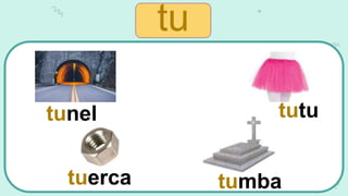 tunel
tuerca tumba
tutu
tu
 