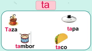 ta
Taza
tambor taco
tapa
 