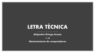 LETRA TÉCNICA
Alejandra Ortega Acosta
11-08
Mantenimiento de computadores
 