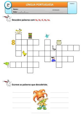 Descobre palavras com ta, te, ti, to, tu.
Escreve as palavras que descobriste.
Data : ___/___/____
INFORMAÇÃO :
Nome :
LÍNGUA PORTUGUESA1ºANO
RUBRICA :
 