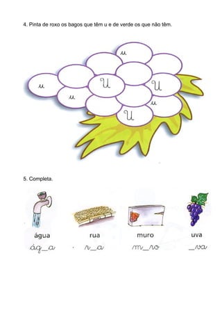 4. Pinta de roxo os bagos que têm u e de verde os que não têm.
5. Completa.