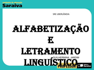 SRE UBERLÂNDIA

Alfabetização
e
Letramento
Linguístico
GUILHERMINA JARDIM

 