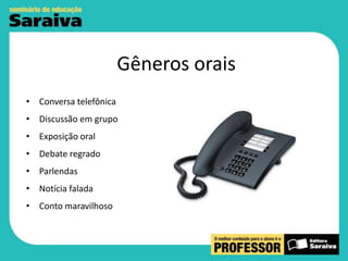 Gêneros orais
• Conversa telefônica

• Discussão em grupo
• Exposição oral
• Debate regrado
• Parlendas
• Notícia falada
• Conto maravilhoso

 