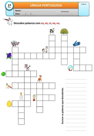 Descobre palavras com va, ve, vi, vo, vu.
Data : / /
INFORMAÇÃO :
Nome :
LÍNGUA PORTUGUESA1ºANO
RUBRICA :
Escreveaspalavrasquedescobriste.
 
